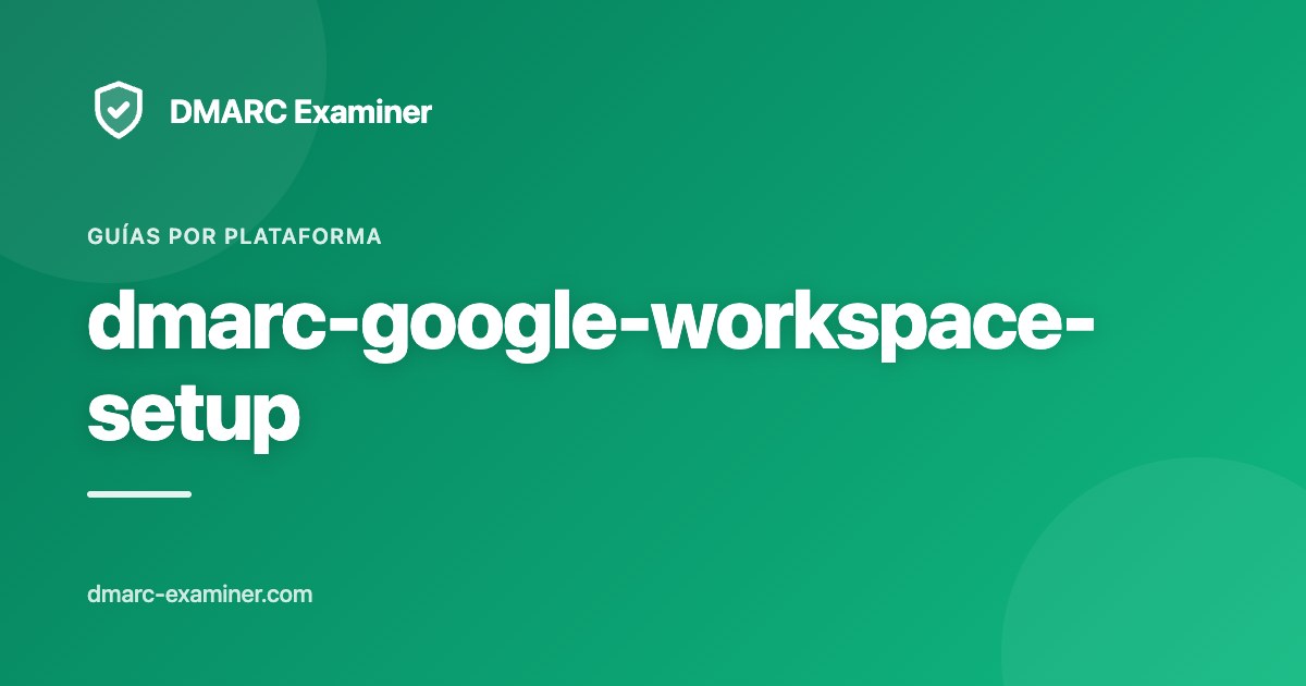 Cómo configurar DMARC en Google Workspace (paso a paso)