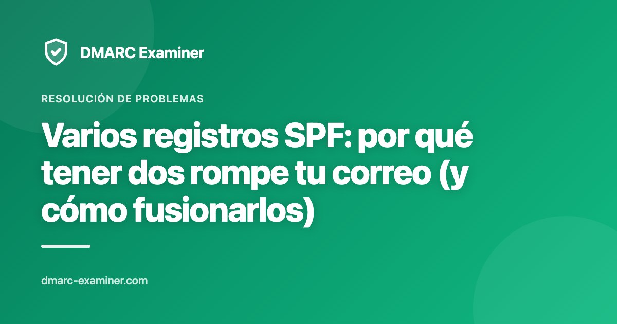 Varios registros SPF: por qué tener dos rompe tu correo (y cómo fusionarlos)